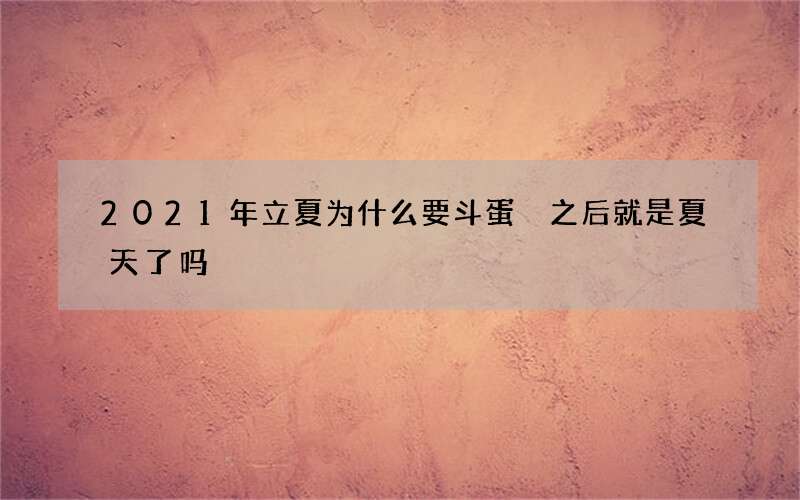 2021年立夏为什么要斗蛋 之后就是夏天了吗